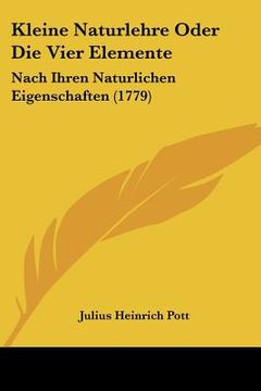 portada Kleine Naturlehre Oder Die Vier Elemente: Nach Ihren Naturlichen Eigenschaften (1779) (en Alemán)