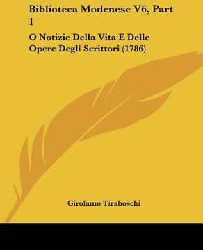 portada Biblioteca Modenese V6, Part 1: O Notizie Della Vita E Delle Opere Degli Scrittori (1786) (en Italiano)