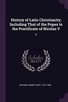 portada History of Latin Christianity; Including That of the Popes to the Pontificate of Nicolas V: 6