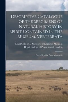 portada Descriptive Catalogue of the Specimens of Natural History in Spirit Contained in the Museum. Vertebrata: Pisces, Reptilia, Aves, Mammalia (en Inglés)