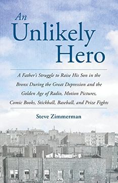 portada An Unlikely Hero: A Father's Struggle to Raise His Son in the Bronx During the Great Depression and the Golden Age of Radio, Motion Pictures, Comic Books, Stickball, Baseball, and Prize Fights