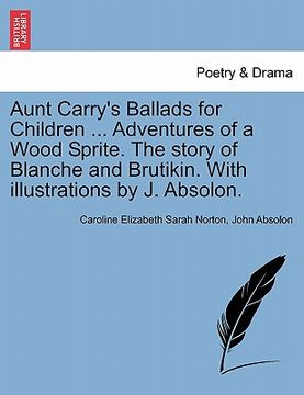 portada aunt carry's ballads for children ... adventures of a wood sprite. the story of blanche and brutikin. with illustrations by j. absolon. (en Inglés)
