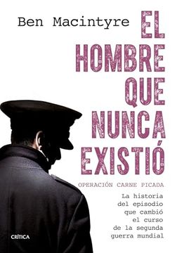 portada El Hombre que Nunca Existió: Operación Carne Picada. La Historia del Episodio que Cambió el Curso de la Segunda Guerra Mundial
