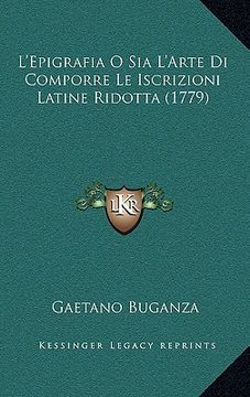 portada l'epigrafia o sia l'arte di comporre le iscrizioni latine ridotta (1779) (en Inglés)