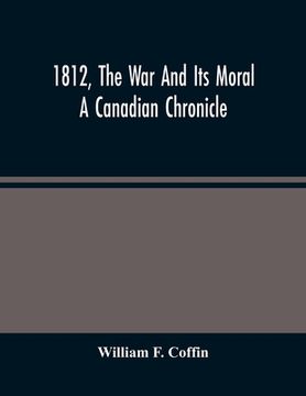 portada 1812, the war and its Moral: A Canadian Chronicle (en Inglés)