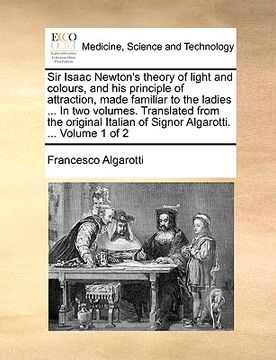 portada sir isaac newton's theory of light and colours, and his principle of attraction, made familiar to the ladies ... in two volumes. translated from the o (en Inglés)