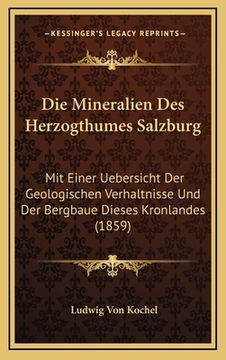 portada Die Mineralien Des Herzogthumes Salzburg: Mit Einer Uebersicht Der Geologischen Verhaltnisse Und Der Bergbaue Dieses Kronlandes (1859) (in German)