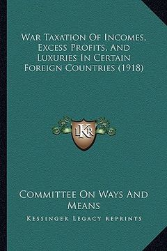 portada war taxation of incomes, excess profits, and luxuries in certain foreign countries (1918) (en Inglés)
