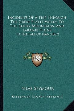 portada incidents of a trip through the great platte valley, to the rocky mountains, and laramie plains: in the fall of 1866 (1867) (en Inglés)