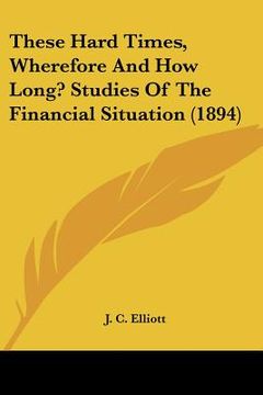 portada these hard times, wherefore and how long? studies of the financial situation (1894)