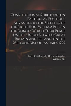 portada Constitutional Strictures on Particular Positions Advanced in the Speeches of the Right Hon. William Pitt, in the Debates Which Took Place on the Unio (in English)