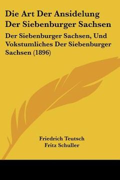 portada Die Art Der Ansidelung Der Siebenburger Sachsen: Der Siebenburger Sachsen, Und Vokstumliches Der Siebenburger Sachsen (1896) (en Alemán)