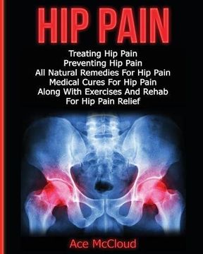 portada Hip Pain: Treating Hip Pain: Preventing Hip Pain, All Natural Remedies For Hip Pain, Medical Cures For Hip Pain, Along With Exercises And Rehab For Hip Pain Relief