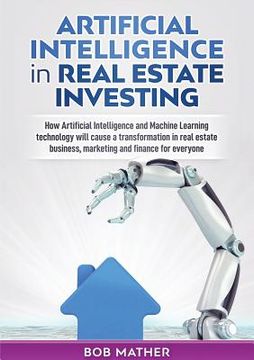 portada Artificial Intelligence in Real Estate Investing: How Artificial Intelligence and Machine Learning technology will cause a transformation in real esta 