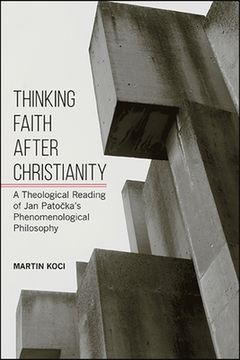 portada Thinking Faith After Christianity: A Theological Reading of jan Patočka'S Phenomenological Philosophy (Suny Series in Theology and Continental Thought) (en Inglés)