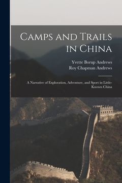 portada Camps and Trails in China: A Narrative of Exploration, Adventure, and Sport in Little-Known China (en Inglés)