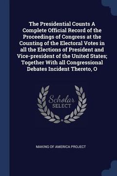 portada The Presidential Counts A Complete Official Record of the Proceedings of Congress at the Counting of the Electoral Votes in all the Elections of Presi (en Inglés)