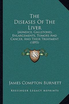 portada the diseases of the liver: jaundice, gallstones, enlargements, tumors and cancer, and their treatment (1895) (in English)