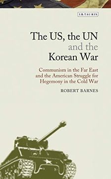 portada The us, the un and the Korean War: Communism in the far East and the American Struggle for Hegemony in the Cold war (Library of Modern American History) (en Inglés)