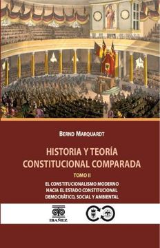 Historia y Teoría Constitucional Comparada Tomo II. El Constitucionalismo modernohacia el Estado constitucional democrático, social y ambiental