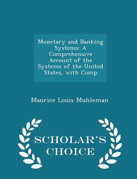 portada Monetary and Banking Systems: A Comprehensive Account of the Systems of the United States, with Comp - Scholar's Choice Edition (en Inglés)