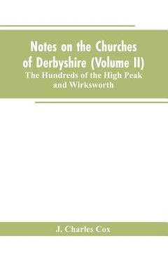 portada Notes on the Churches of Derbyshire (Volume II); The Hundreds of the High Peak and Wirksworth. (en Inglés)