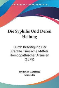 portada Die Syphilis Und Deren Heilung: Durch Beseitigung Der Krankheitsursache Mittels Homoopathischer Arzneien (1878) (en Alemán)