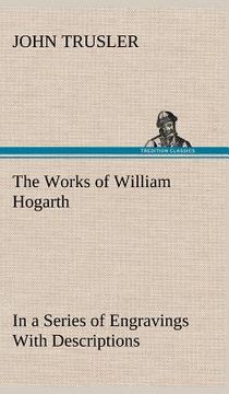portada the works of william hogarth: in a series of engravings with descriptions, and a comment on their moral tendency (en Inglés)