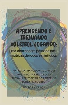 Aprendendo E Treinando Voleibol Jogando: : Uma Abordagem de Pautada NAS Matrizes de Jogos E Mini Jogos (en Portugués)