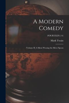 portada A Modern Comedy: (Volume II) A Silent Wooing the Silver Spoon; FOURTEEN (14) (en Inglés)
