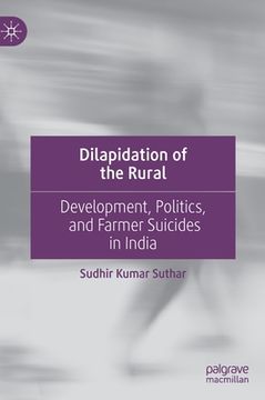portada Dilapidation of the Rural: Development, Politics, and Farmer Suicides in India (en Inglés)