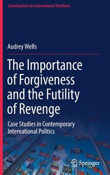 portada The Importance of Forgiveness and the Futility of Revenge: Case Studies in Contemporary International Politics