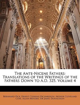 portada the ante-nicene fathers: translations of the writings of the fathers down to a.d. 325, volume 4