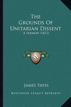 portada the grounds of unitarian dissent: a sermon (1812) (in English)