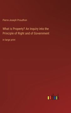 portada What is Property? An Inquiry into the Principle of Right and of Government: in large print (en Inglés)