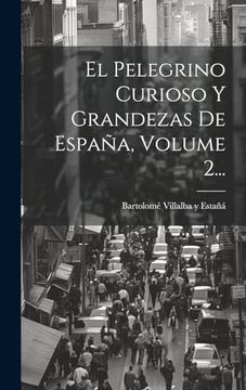 portada El Pelegrino Curioso y Grandezas de España, Volume 2.