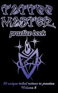 portada Tattoo Master Practice Book - 50 Unique Tribal Tattoos to Practice: 5 X 8(12.7 X 20.32 CM) Size Page with 3 Dots Per Inch to Practice with Real Hand-D (en Inglés)