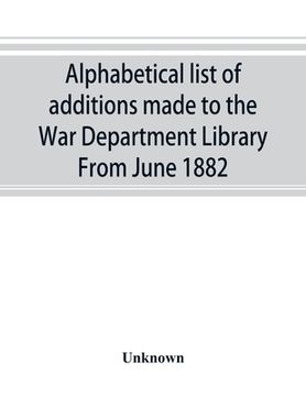 portada Alphabetical list of additions made to the War Department Library From June 1882