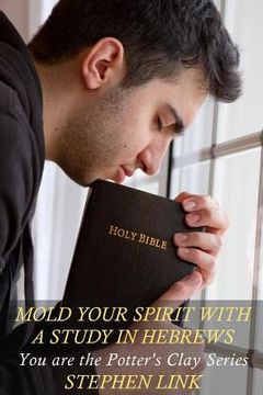 portada Mold Your Spirit with a Study in Hebrews: You Are the Potter's Clay Series (in English)