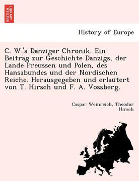 portada C. W.'s Danziger Chronik. Ein Beitrag Zur Geschichte Danzigs, Der Lande Preussen Und Polen, Des Hansabundes Und Der Nordischen Reiche. Herausgegeben U (en Alemán)