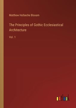 portada The Principles of Gothic Ecclesiastical Architecture: Vol. 1