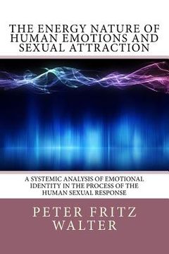 portada The Energy Nature of Human Emotions and Sexual Attraction: A Systemic Analysis of Emotional Identity in the Process of the Human Sexual Response (en Inglés)