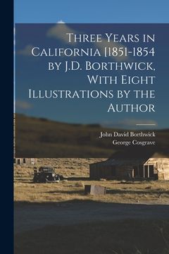 portada Three Years in California [1851-1854 by J.D. Borthwick, With Eight Illustrations by the Author