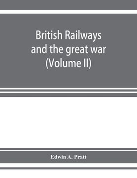 portada British railways and the great war; organisation, efforts, difficulties and achievements (Volume II)