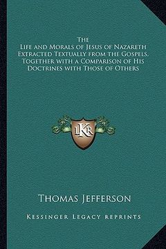 portada the life and morals of jesus of nazareth extracted textually from the gospels, together with a comparison of his doctrines with those of others (en Inglés)