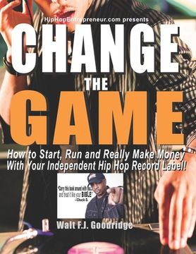 portada Change the Game: How to start, run and really make money with your independent Hip Hop record label (in English)