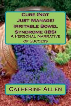 portada Cure (Not Just Manage) Irritable Bowel Syndrome: A Personal Narrative of Success: Updated July 2018 (en Inglés)