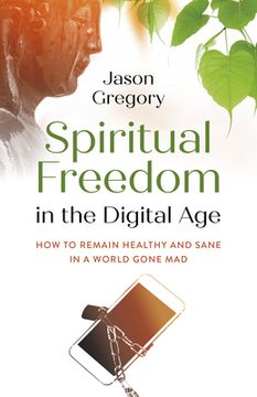 portada Spiritual Freedom in the Digital Age: How to Remain Healthy and Sane in a World Gone Mad