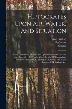 portada Hippocrates Upon Air, Water, And Situation: Upon Epidemical Diseases: And Upon Prognosticks, In Acute Cases Especially: To This Is Added (by Way Of Co (en Inglés)