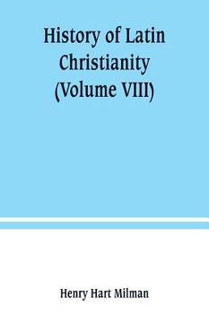 portada History of Latin Christianity: including that of the popes to the pontificate of Nicholas V (Volume VIII) (en Inglés)